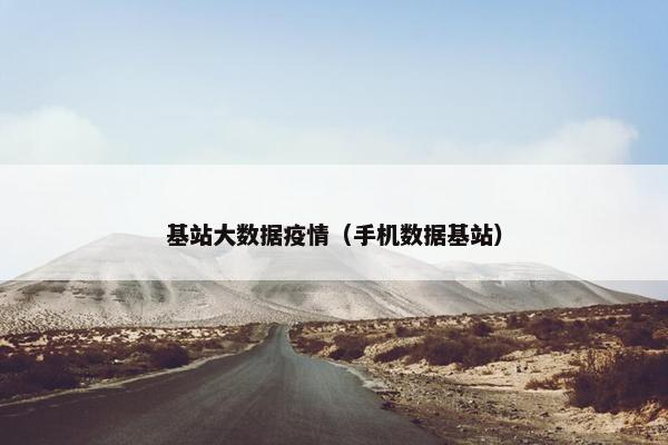基站大数据疫情（手机数据基站）