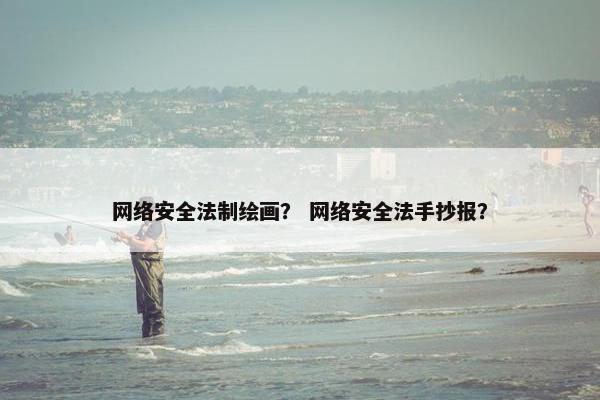 网络安全法制绘画？ 网络安全法手抄报？