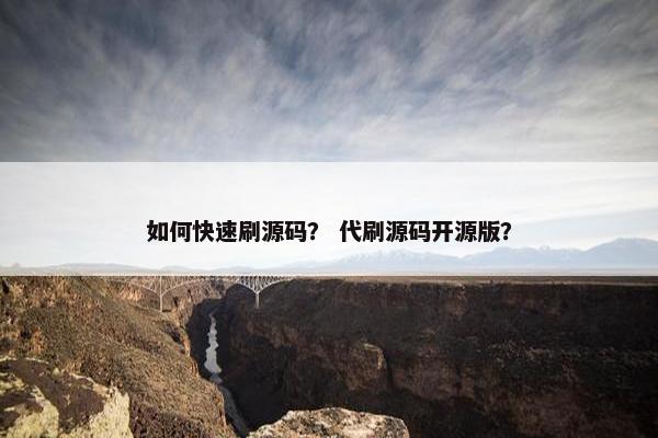 如何快速刷源码？ 代刷源码开源版？