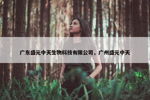 广东盛元中天生物科技有限公司，广州盛元中天