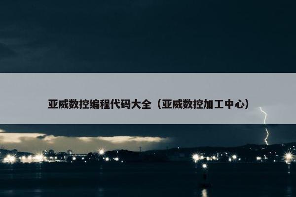 亚威数控编程代码大全（亚威数控加工中心）