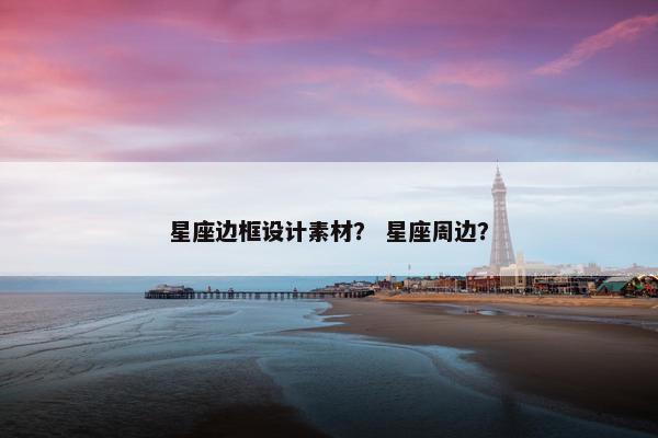 星座边框设计素材？ 星座周边？