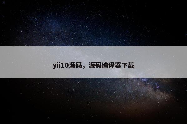 yii10源码，源码编译器下载