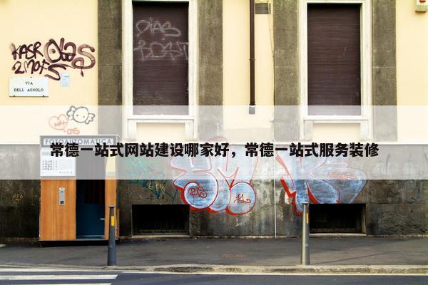 常德一站式网站建设哪家好，常德一站式服务装修