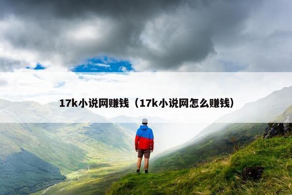 17k小说网赚钱（17k小说网怎么赚钱）