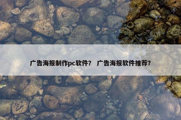 广告海报制作pc软件？ 广告海报软件推荐？