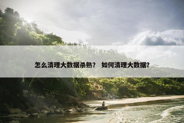 怎么清理大数据杀熟？ 如何清理大数据？