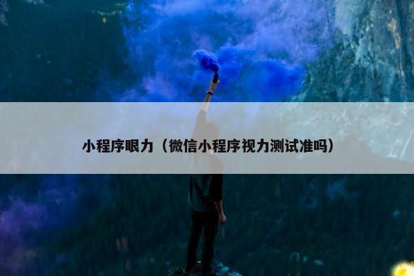 小程序眼力（微信小程序视力测试准吗）