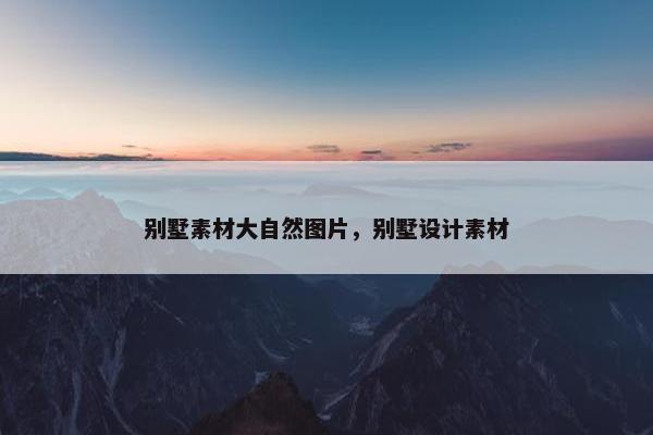 别墅素材大自然图片，别墅设计素材