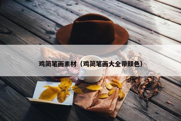 鸡简笔画素材（鸡简笔画大全带颜色）