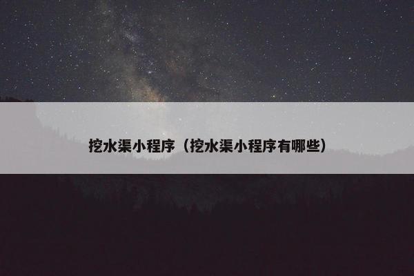 挖水渠小程序（挖水渠小程序有哪些）