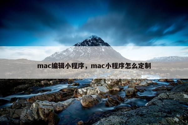 mac编辑小程序，mac小程序怎么定制