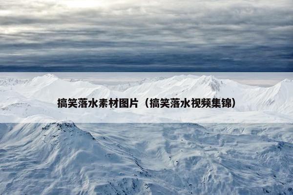 搞笑落水素材图片（搞笑落水视频集锦）