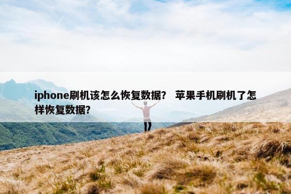 iphone刷机该怎么恢复数据？ 苹果手机刷机了怎样恢复数据？