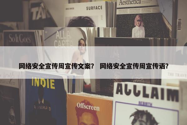 网络安全宣传周宣传文案？ 网络安全宣传周宣传语？