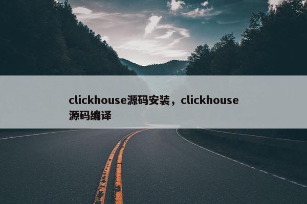 clickhouse源码安装，clickhouse源码编译
