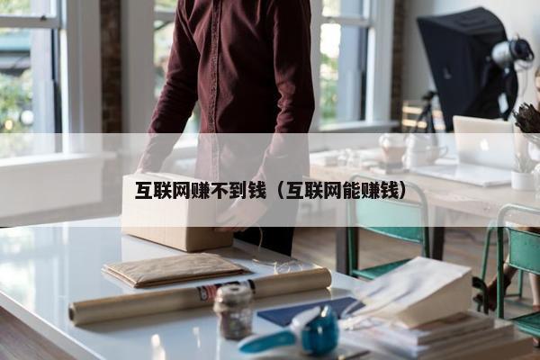 互联网赚不到钱（互联网能赚钱）