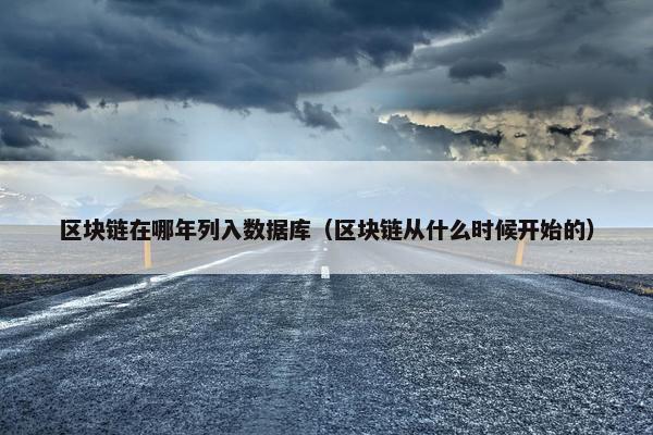 区块链在哪年列入数据库（区块链从什么时候开始的）