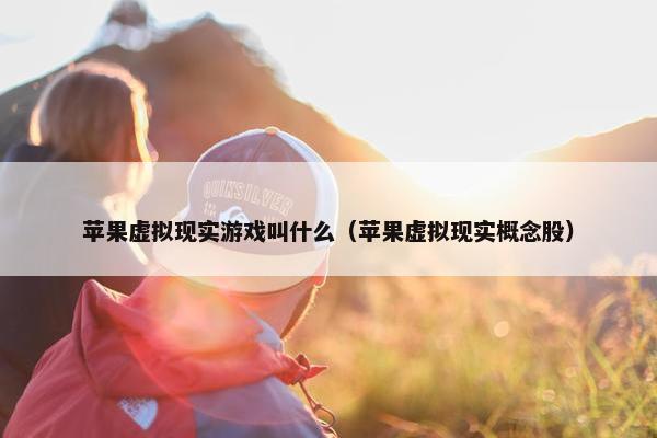 苹果虚拟现实游戏叫什么（苹果虚拟现实概念股）