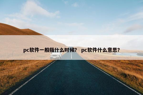 pc软件一般指什么时候？ pc软件什么意思？