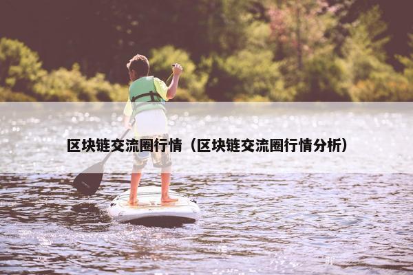 区块链交流圈行情（区块链交流圈行情分析）