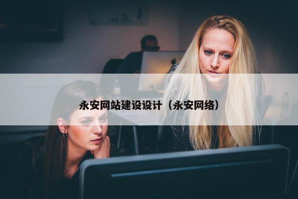 永安网站建设设计（永安网络）