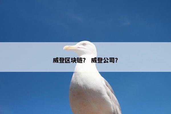 威登区块链？ 威登公司？
