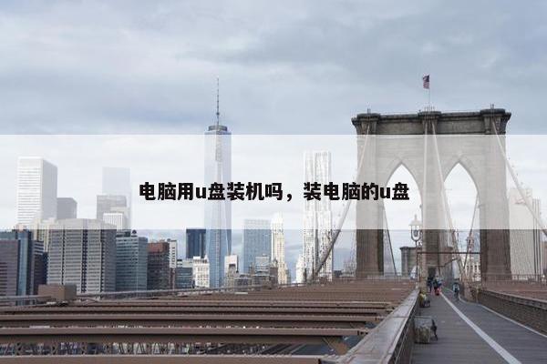 电脑用u盘装机吗，装电脑的u盘