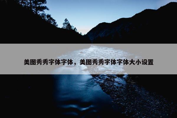 美图秀秀字体字体，美图秀秀字体字体大小设置