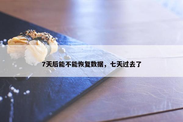 7天后能不能恢复数据，七天过去了