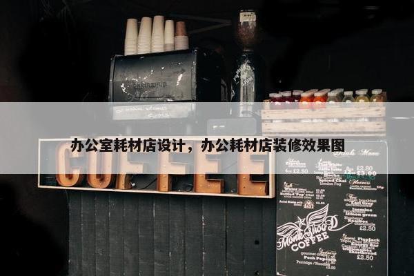办公室耗材店设计，办公耗材店装修效果图