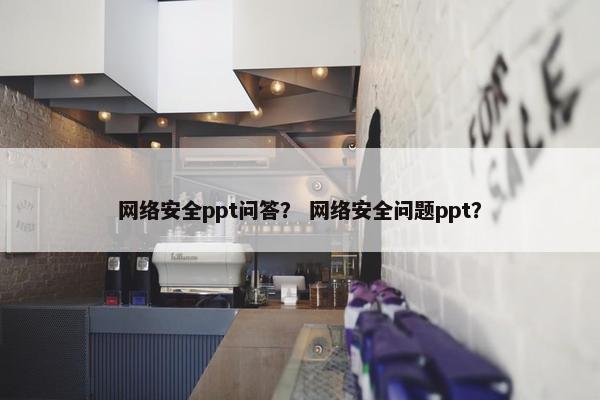 网络安全ppt问答？ 网络安全问题ppt？