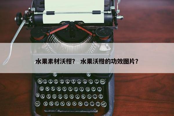 水果素材沃柑？ 水果沃柑的功效图片？