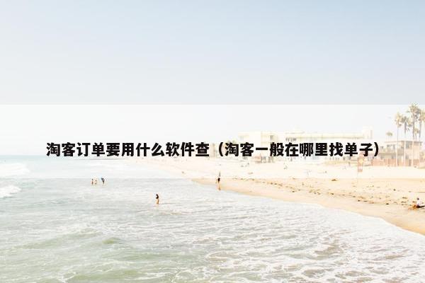 淘客订单要用什么软件查（淘客一般在哪里找单子）