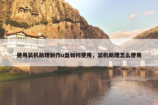 使用装机助理制作u盘如何使用，装机助理怎么使用