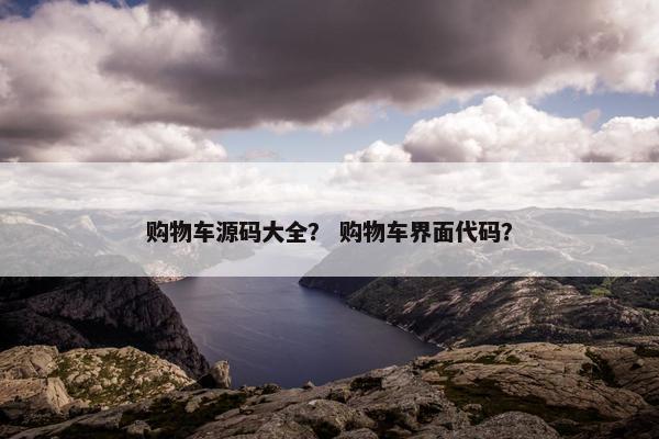 购物车源码大全？ 购物车界面代码？