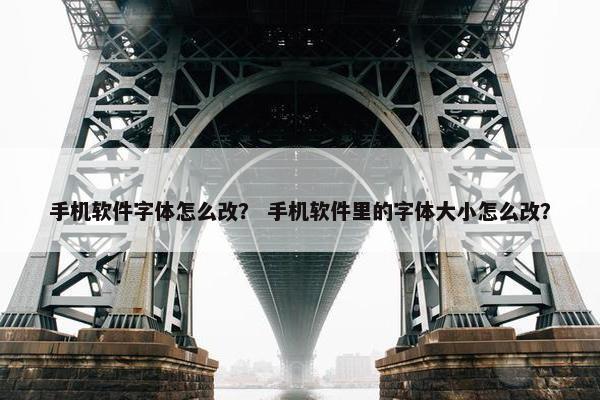 手机软件字体怎么改？ 手机软件里的字体大小怎么改？