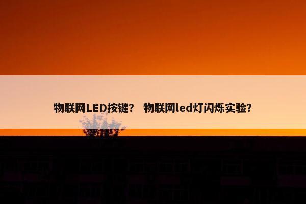 物联网LED按键？ 物联网led灯闪烁实验？