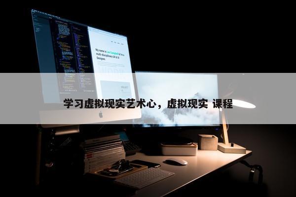 学习虚拟现实艺术心，虚拟现实 课程