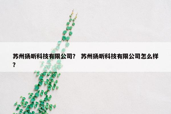 苏州扬昕科技有限公司？ 苏州扬昕科技有限公司怎么样？