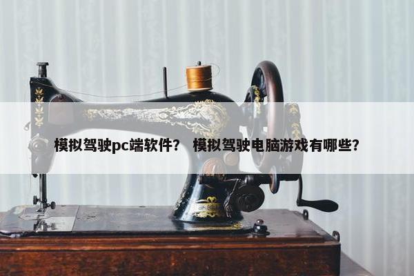 模拟驾驶pc端软件？ 模拟驾驶电脑游戏有哪些？
