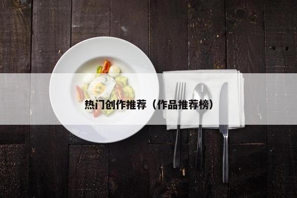 热门创作推荐（作品推荐榜）