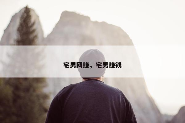 宅男网赚，宅男赚钱