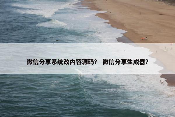 微信分享系统改内容源码？ 微信分享生成器？