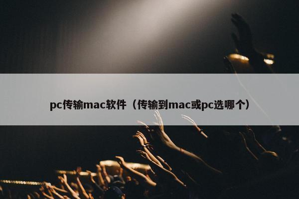pc传输mac软件（传输到mac或pc选哪个）