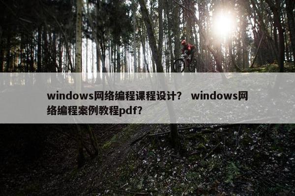 windows网络编程课程设计？ windows网络编程案例教程pdf？