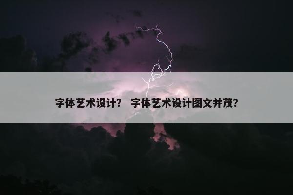字体艺术设计？ 字体艺术设计图文并茂？