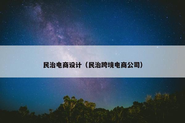 民治电商设计（民治跨境电商公司）