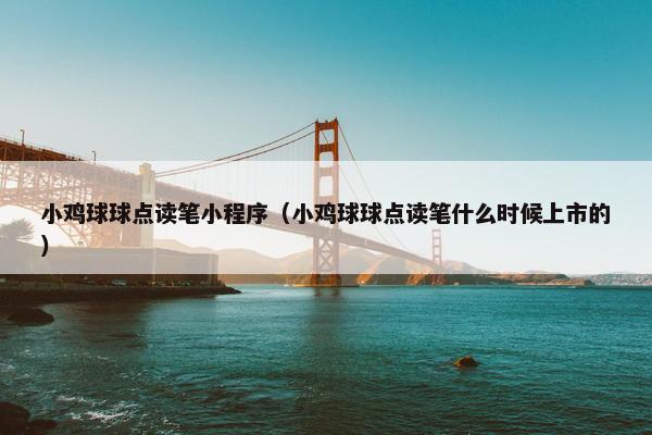 小鸡球球点读笔小程序（小鸡球球点读笔什么时候上市的）