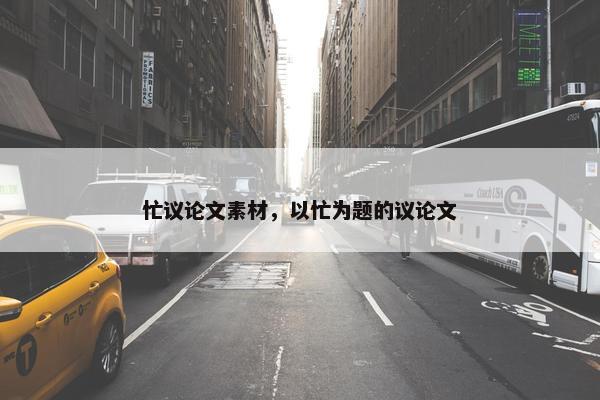 忙议论文素材，以忙为题的议论文